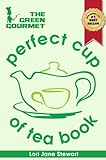 The Green Gourmet Perfect Cup Of Tea Book : Tea History & Culture, Teas Of The World, Growth & Processing, Blending & Grading, How To Match Tea With Food And How To Make The Perfect Cup Of Tea