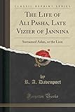 The Life Of Ali Pasha, Late Vizier Of Jannina: Surnamed Aslan, Or The Lion (Classic Reprint)