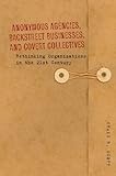 Anonymous Agencies, Backstreet Businesses, And Covert Collectives: Rethinking Organizations In The 21St Century