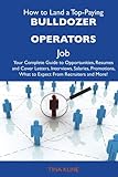 How To Land A Top-Paying Bulldozer Operators Job: Your Complete Guide To Opportunities, Resumes And Cover Letters, Interviews, Salaries, Promotions, What To Expect From Recruiters And More