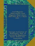 Land Magnetic Observations: Land Magnetic Observations 1905-1910, By L.a. Bauer. 1912...
