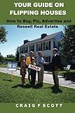 Your Guide On Flipping Houses: How To Buy, Fix, Advertise And Resell Real Estate
