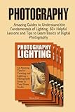 Photography: Amazing Guides To Understand The Fundamentals Of Lighting. 60+ Helpful Lessons And Tips To Learn Basics Of Digital Photography (Digital ... Photography,Lighting Photography Books)