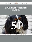 Cavalier King Charles Spaniel 51 Success Secrets - 51 Most Asked Questions On Cavalier King Charles Spaniel - What You Need To Know
