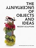 The Uncertainty Of Objects And Ideas: Recent Sculpture
