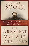 The Greatest Man Who Ever Lived: Secrets For Unparalleled Success From The Life Of Jesus