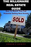 The Millionaire Real Estate Guide: How To Reach Your Full Potential Selling Real Estate